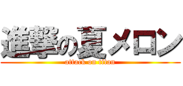 進撃の夏メロン (attack on titan)