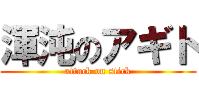 渾沌のアギト (attack on stick)