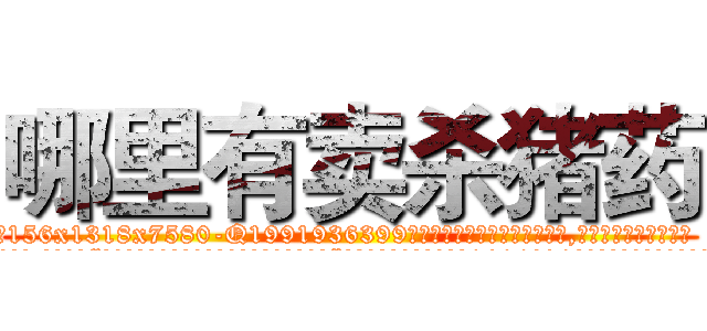 哪里有卖杀猪药 (哪里有卖杀猪药【电.话156x1318x7580-Q1991936399鑫宏药业】我们做的是长期生意,靠的是老客户长期支持
参考消息网2月20日报道 韩媒称，“剩女多、离婚率高的城市，房价一定会上涨。”这是中国经济学家金岩石2016年12月参加在上海举行的房地产相关论坛时说的话。
)