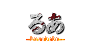 るあ (kusodebu)