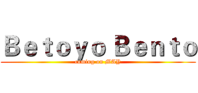 Ｂｅｔｏｙｏ Ｂｅｎｔｏ (coming on MAY)