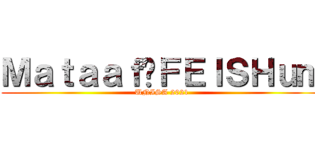Ｍａｔａａｆ•ＦＥＩＳＨｕｍ (UNISA 2021)