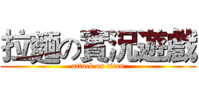 拉麵の實況遊戲 (attack on titan)