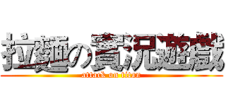 拉麵の實況遊戲 (attack on titan)