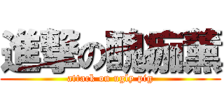 進撃の醜痂薰 (attack on ugly pig)