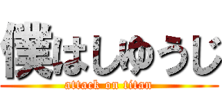 僕はしゆうじ (attack on titan)