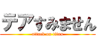 テアすみません (attack on titan)