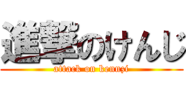 進撃のけんじ (attack on kennzi)