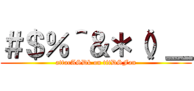 ＃＄％＾＆＊（）＿ (attacASDk on titDSFan)