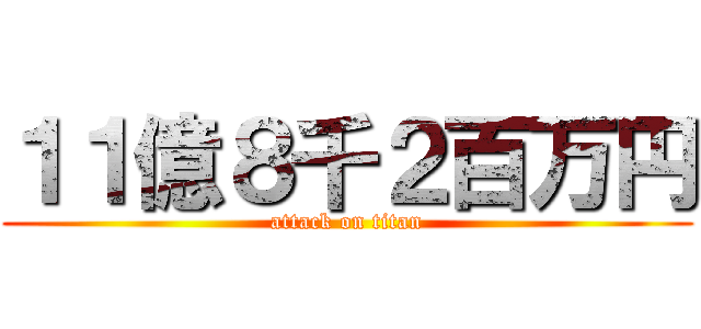 １１億８千２百万円 (attack on titan)