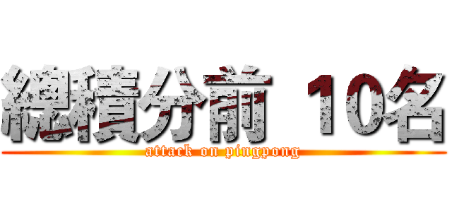 總積分前 １０名 (attack on pingpong)