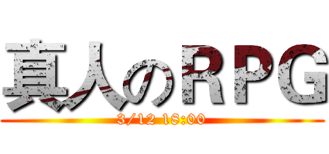 真人のＲＰＧ (3/12 18:00)