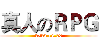 真人のＲＰＧ (3/12 18:00)
