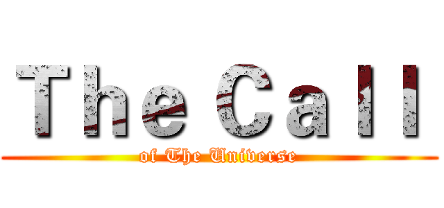 Ｔｈｅ Ｃａｌｌ  (of The Universe)