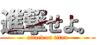 進撃せよ。 (attack on titan)