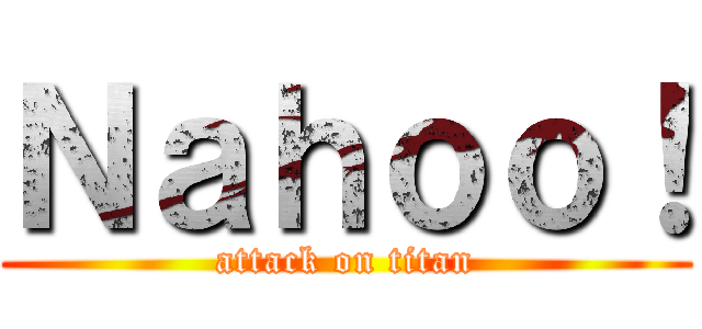 Ｎａｈｏｏ！ (attack on titan)