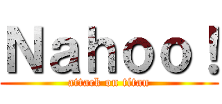 Ｎａｈｏｏ！ (attack on titan)