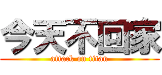 今天不回家 (attack on titan)