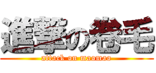 進撃の卷毛 (attack on maomao)