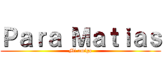 Ｐａｒａ Ｍａｔｉａｓ (Mi amigo)