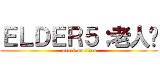 ＥＬＤＥＲ５；老人幫 (attack on titan)