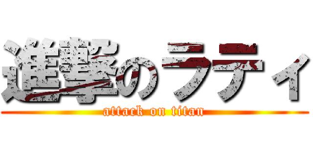 進撃のラティ (attack on titan)