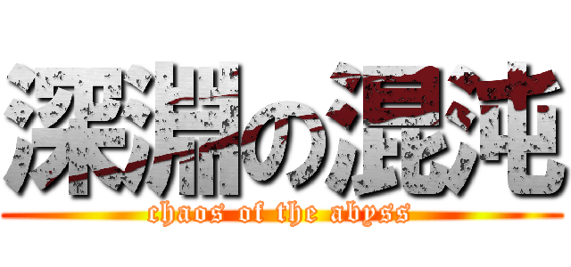 深淵の混沌 (chaos of the abyss)