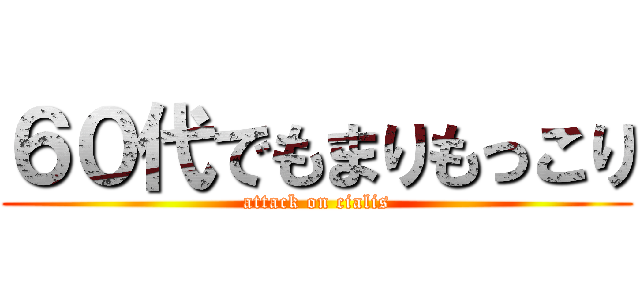 ６０代でもまりもっこり (attack on cialis)