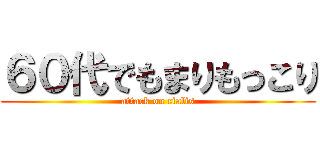 ６０代でもまりもっこり (attack on cialis)