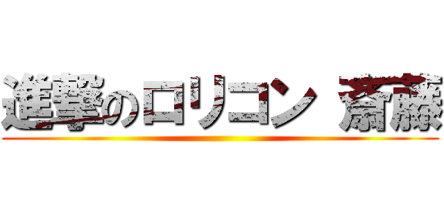 進撃のロリコン 斎藤 ()