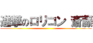 進撃のロリコン 斎藤 ()