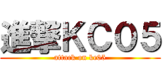 進撃ＫＣ０５ (attack on kc05)