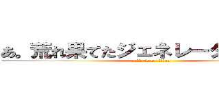 あ。荒れ果てたジェネレーターについて (attack on titan)