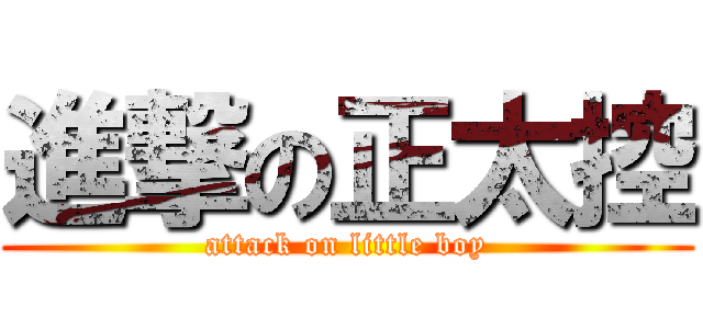 進撃の正太控 (attack on little boy)