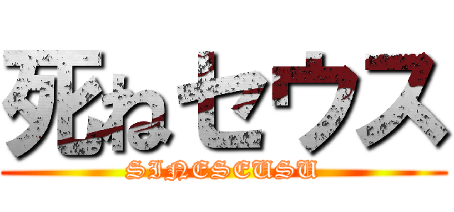 死ねセウス (SINESEUSU)