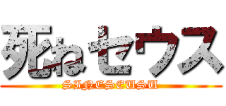 死ねセウス (SINESEUSU)