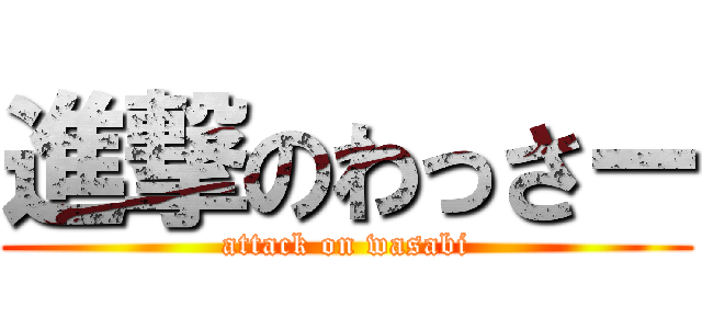 進撃のわっさー (attack on wasabi)