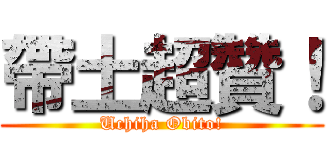 帶土超贊！ (Uchiha Obito!)