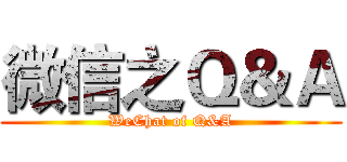 微信之Ｑ＆Ａ (WeChat of Q&A)
