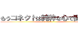 もうコネクトは純粋な心で聞けない (Otowakka)