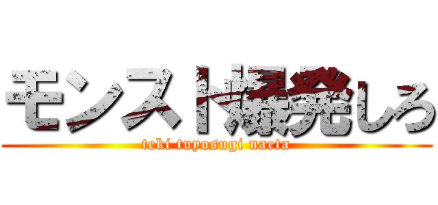 モンスト爆発しろ (teki tuyosugi naeta)