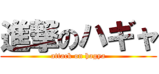 進撃のハギャ (attack on hagya)