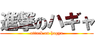 進撃のハギャ (attack on hagya)