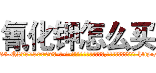 氰化钾怎么买 (氰化钾怎么买【电-186x2687x6963-Q278180069元-吉-药-业】我们做的是长期生意,靠的是老客户长期支持 http://sngk.net/0OXARn
)