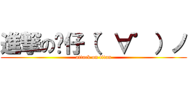 進撃の礿仔（゜∀゜）ノ (attack on titan)