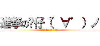 進撃の礿仔（゜∀゜）ノ (attack on titan)