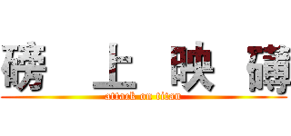 磅    上   映   礡 (attack on titan)