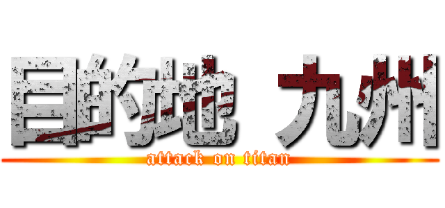 目的地 九州 (attack on titan)