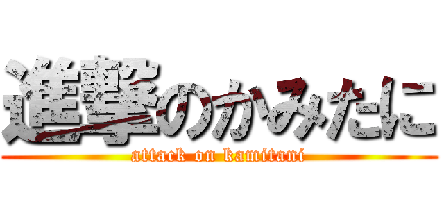 進撃のかみたに (attack on kamitani)