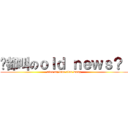 咁都叫のｏｌｄ ｎｅｗｓ？  (alex ng love alan wong)